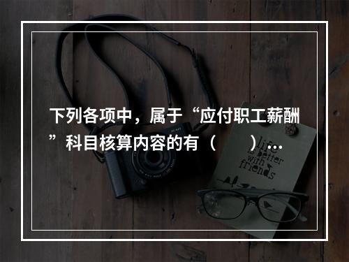 下列各项中，属于“应付职工薪酬”科目核算内容的有（　　）。