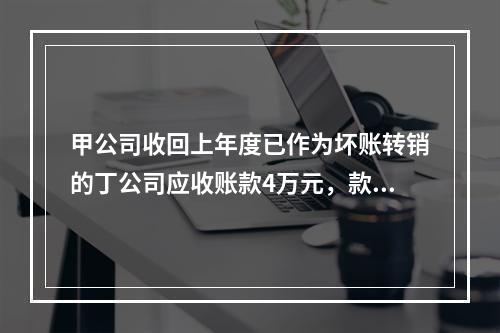 甲公司收回上年度已作为坏账转销的丁公司应收账款4万元，款项存