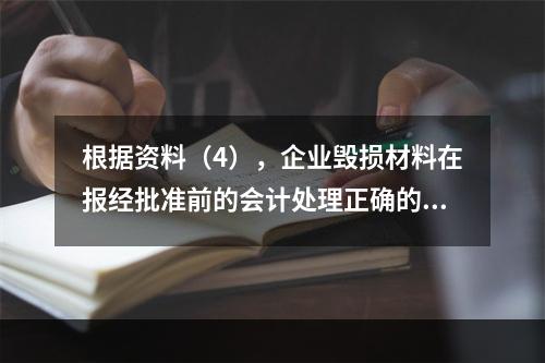 根据资料（4），企业毁损材料在报经批准前的会计处理正确的是（