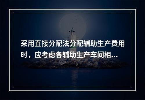 采用直接分配法分配辅助生产费用时，应考虑各辅助生产车间相互提