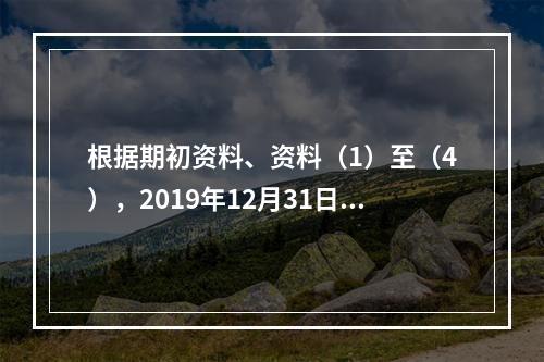 根据期初资料、资料（1）至（4），2019年12月31日甲企