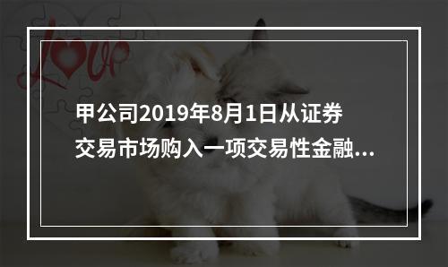 甲公司2019年8月1日从证券交易市场购入一项交易性金融资产