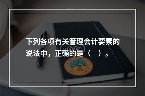 下列各项有关管理会计要素的说法中，正确的是（　）。