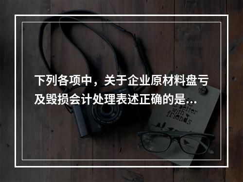 下列各项中，关于企业原材料盘亏及毁损会计处理表述正确的是（　