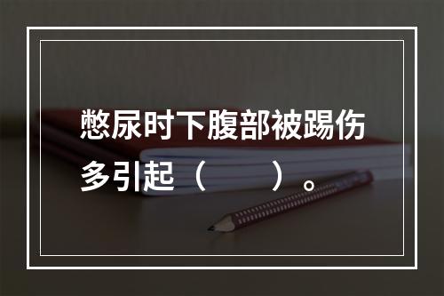 憋尿时下腹部被踢伤多引起（　　）。