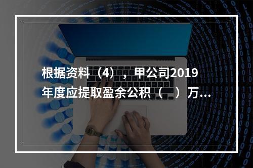 根据资料（4），甲公司2019年度应提取盈余公积（　）万元。