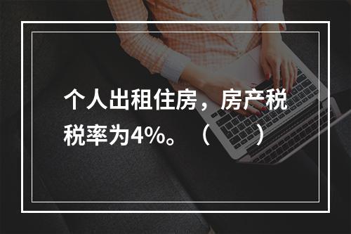 个人出租住房，房产税税率为4%。（　　）