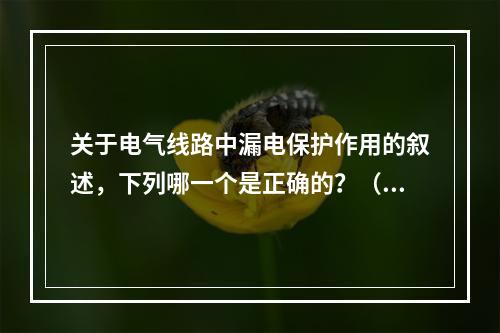 关于电气线路中漏电保护作用的叙述，下列哪一个是正确的？（　