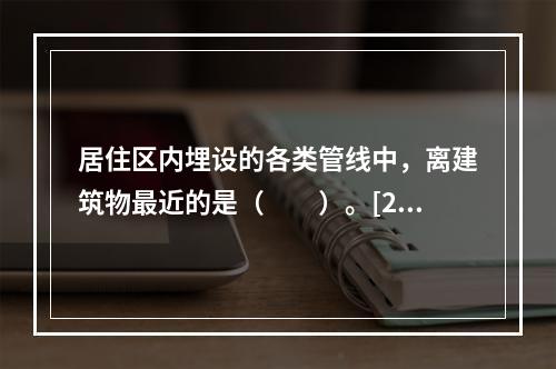 居住区内埋设的各类管线中，离建筑物最近的是（　　）。[20