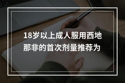 18岁以上成人服用西地那非的首次剂量推荐为