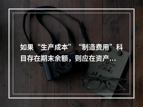 如果“生产成本”“制造费用”科目存在期末余额，则应在资产负债