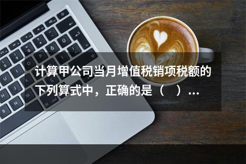 计算甲公司当月增值税销项税额的下列算式中，正确的是（　）。