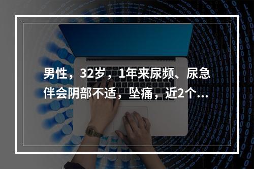 男性，32岁，1年来尿频、尿急伴会阴部不适，坠痛，近2个月来