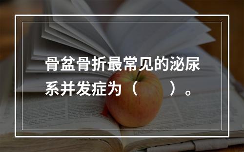 骨盆骨折最常见的泌尿系并发症为（　　）。