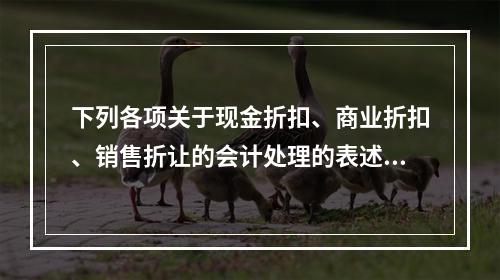 下列各项关于现金折扣、商业折扣、销售折让的会计处理的表述中，