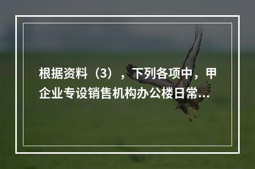 根据资料（3），下列各项中，甲企业专设销售机构办公楼日常维修