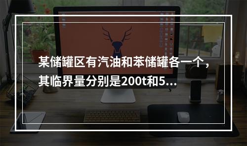 某储罐区有汽油和苯储罐各一个，其临界量分别是200t和50t