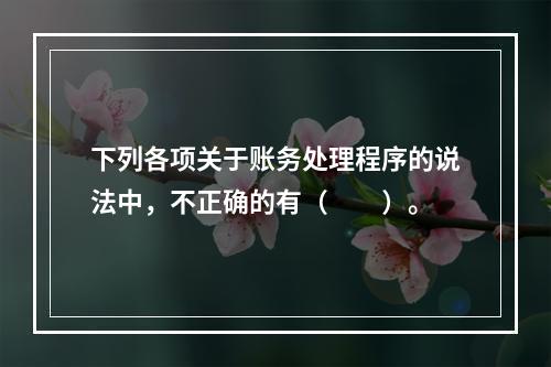 下列各项关于账务处理程序的说法中，不正确的有（　　）。