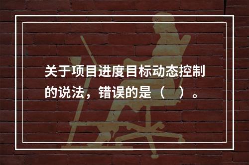 关于项目进度目标动态控制的说法，错误的是（　）。