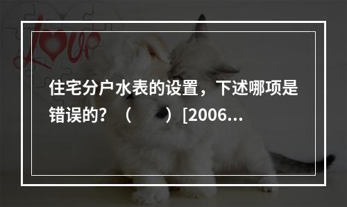 住宅分户水表的设置，下述哪项是错误的？（　　）[2006年