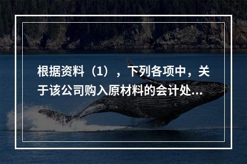 根据资料（1），下列各项中，关于该公司购入原材料的会计处理结