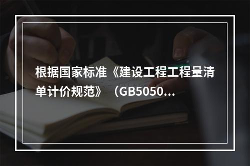 根据国家标准《建设工程工程量清单计价规范》（GB50500－