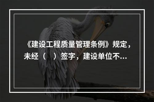 《建设工程质量管理条例》规定，未经（　）签字，建设单位不拨付