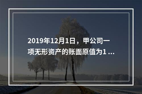 2019年12月1日，甲公司一项无形资产的账面原值为1 60