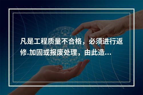 凡是工程质量不合格，必须进行返修.加固或报废处理，由此造成直