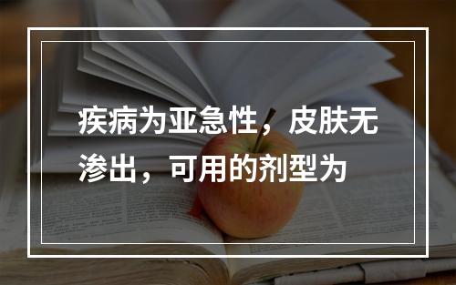 疾病为亚急性，皮肤无渗出，可用的剂型为