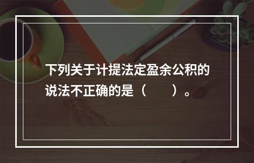 下列关于计提法定盈余公积的说法不正确的是（　　）。