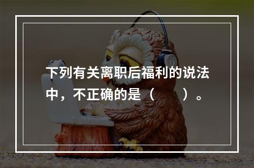 下列有关离职后福利的说法中，不正确的是（　　）。