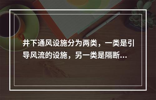 井下通风设施分为两类，一类是引导风流的设施，另一类是隔断风流