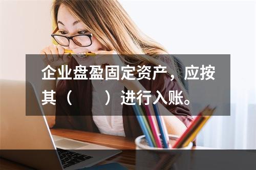 企业盘盈固定资产，应按其（　　）进行入账。