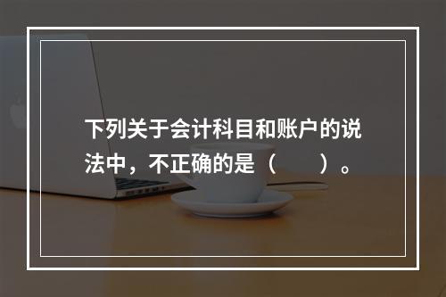 下列关于会计科目和账户的说法中，不正确的是（　　）。