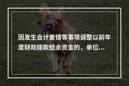 因发生会计差错等事项调整以前年度财政拨款结余资金的，单位按照