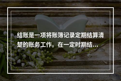 结账是一项将账簿记录定期结算清楚的账务工作。在一定时期结束，