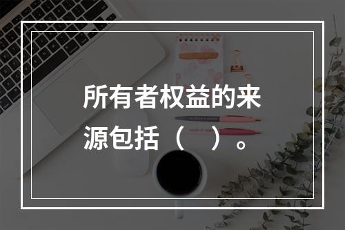 所有者权益的来源包括（　）。