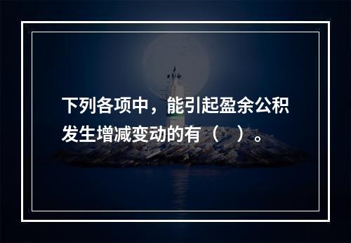 下列各项中，能引起盈余公积发生增减变动的有（　）。