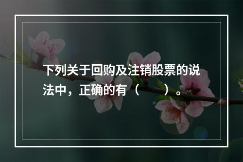 下列关于回购及注销股票的说法中，正确的有（　　）。