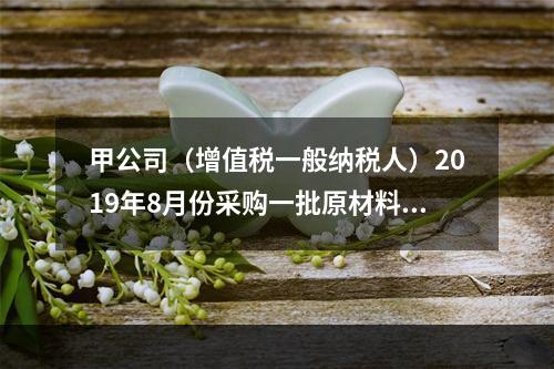 甲公司（增值税一般纳税人）2019年8月份采购一批原材料，支