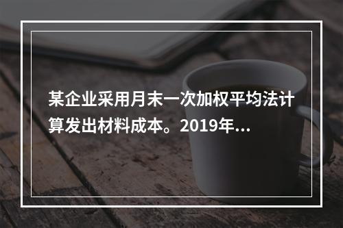 某企业采用月末一次加权平均法计算发出材料成本。2019年3月