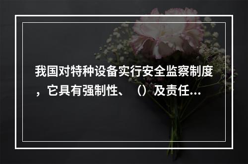 我国对特种设备实行安全监察制度，它具有强制性、（）及责任追究