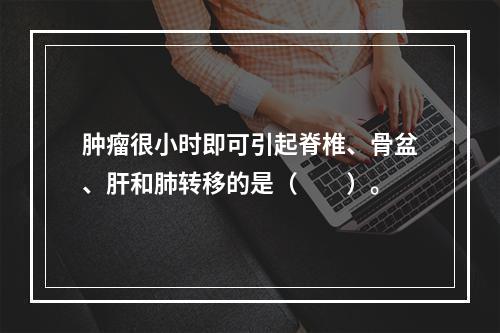 肿瘤很小时即可引起脊椎、骨盆、肝和肺转移的是（　　）。