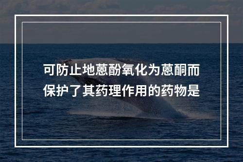 可防止地蒽酚氧化为蒽酮而保护了其药理作用的药物是