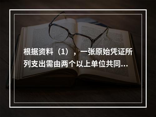 根据资料（1），一张原始凭证所列支出需由两个以上单位共同负担