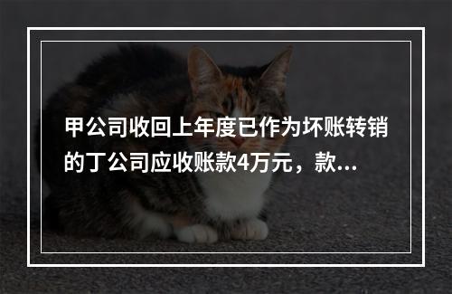 甲公司收回上年度已作为坏账转销的丁公司应收账款4万元，款项存