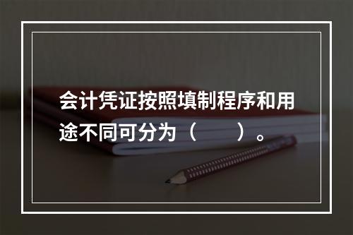 会计凭证按照填制程序和用途不同可分为（　　）。