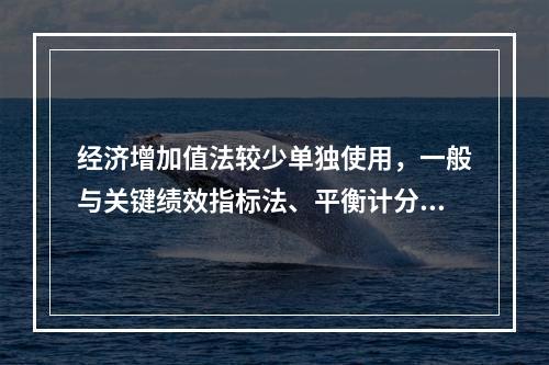 经济增加值法较少单独使用，一般与关键绩效指标法、平衡计分卡等