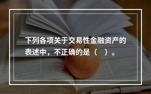 下列各项关于交易性金融资产的表述中，不正确的是（　）。